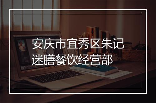 安庆市宜秀区朱记迷膳餐饮经营部