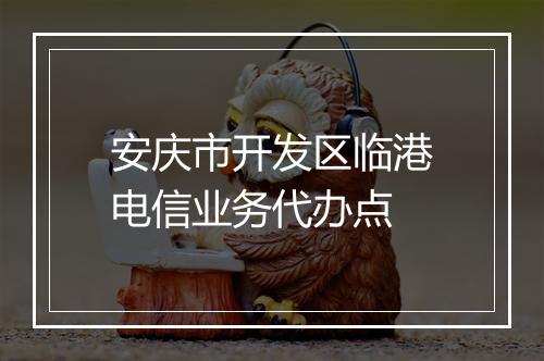 安庆市开发区临港电信业务代办点