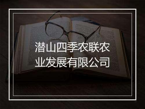 潜山四季农联农业发展有限公司