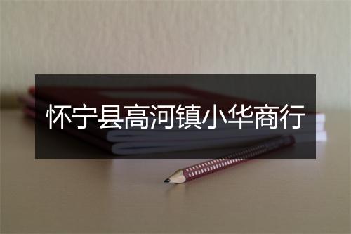 怀宁县高河镇小华商行