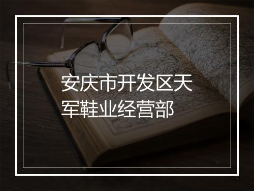 安庆市开发区天军鞋业经营部