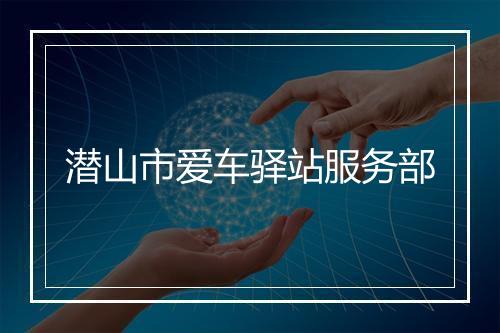 潜山市爱车驿站服务部