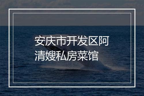 安庆市开发区阿清嫂私房菜馆