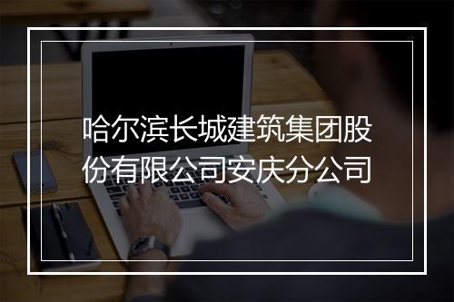 哈尔滨长城建筑集团股份有限公司安庆分公司