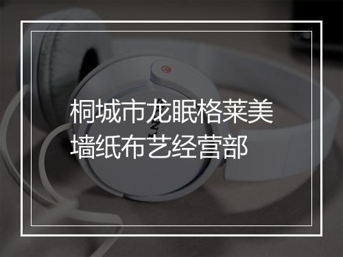 桐城市龙眠格莱美墙纸布艺经营部