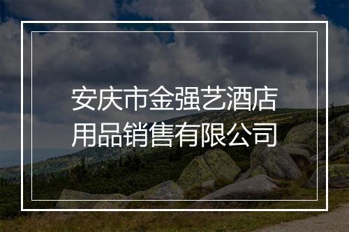 安庆市金强艺酒店用品销售有限公司