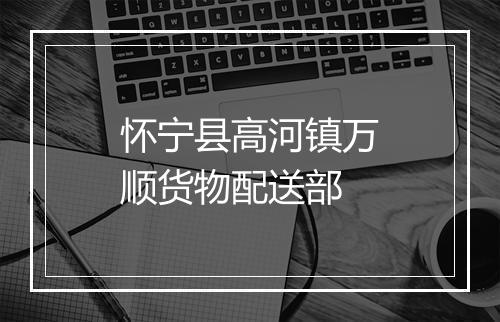 怀宁县高河镇万顺货物配送部
