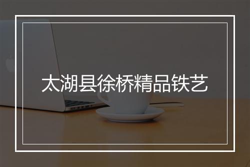 太湖县徐桥精品铁艺