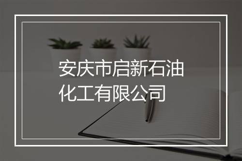 安庆市启新石油化工有限公司