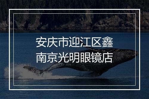 安庆市迎江区鑫南京光明眼镜店