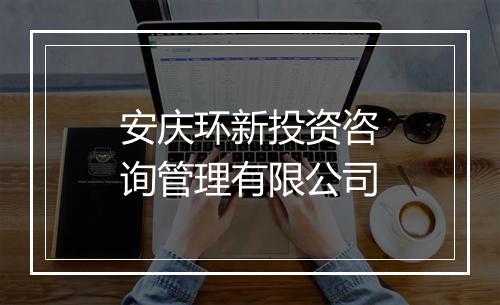 安庆环新投资咨询管理有限公司