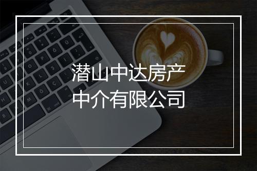 潜山中达房产中介有限公司