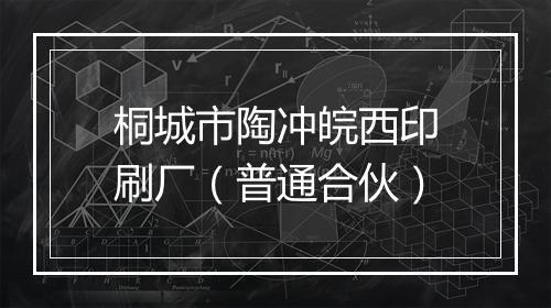 桐城市陶冲皖西印刷厂（普通合伙）
