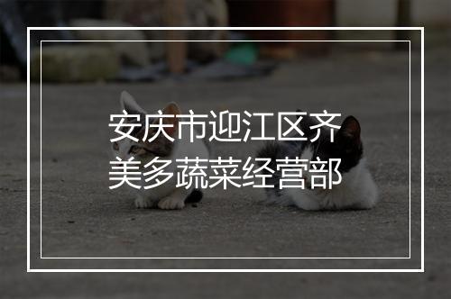 安庆市迎江区齐美多蔬菜经营部