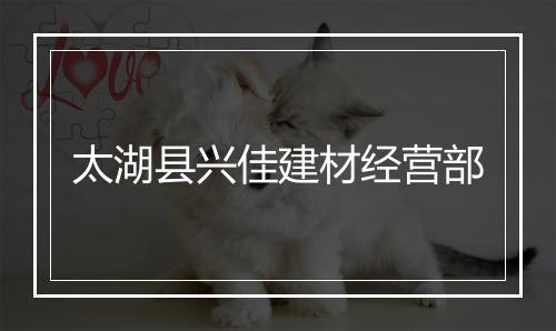 太湖县兴佳建材经营部