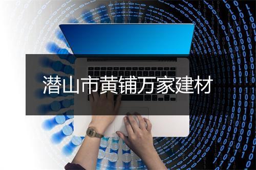 潜山市黄铺万家建材