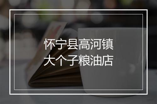 怀宁县高河镇大个子粮油店