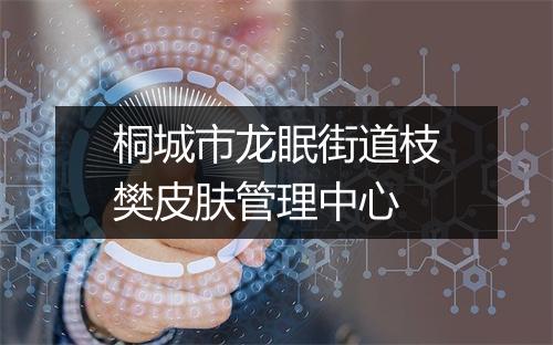 桐城市龙眠街道枝樊皮肤管理中心