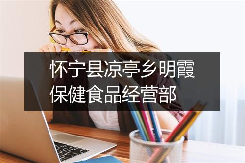 怀宁县凉亭乡明霞保健食品经营部