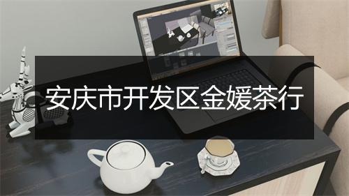 安庆市开发区金媛茶行