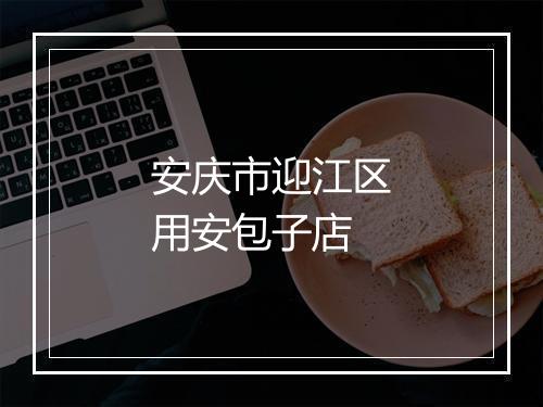 安庆市迎江区用安包子店