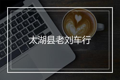 太湖县老刘车行