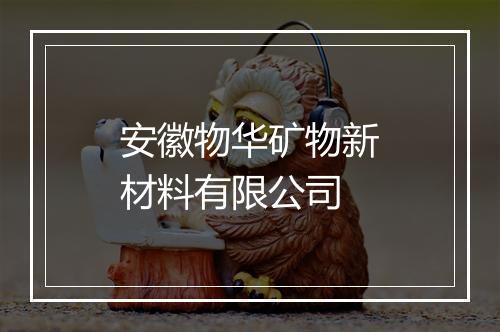安徽物华矿物新材料有限公司