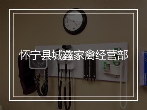 怀宁县城鑫家禽经营部