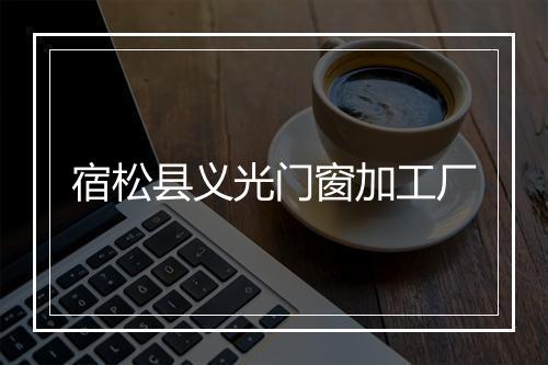宿松县义光门窗加工厂