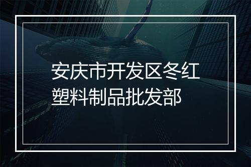 安庆市开发区冬红塑料制品批发部