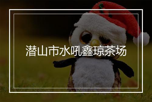 潜山市水吼鑫琼茶场