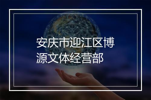 安庆市迎江区博源文体经营部