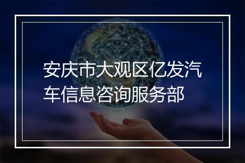 安庆市大观区亿发汽车信息咨询服务部