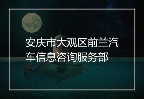 安庆市大观区前兰汽车信息咨询服务部