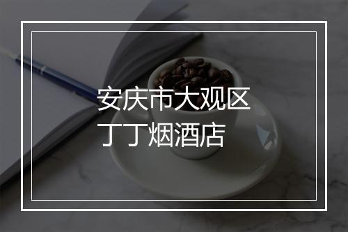 安庆市大观区丁丁烟酒店