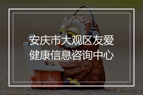 安庆市大观区友爱健康信息咨询中心