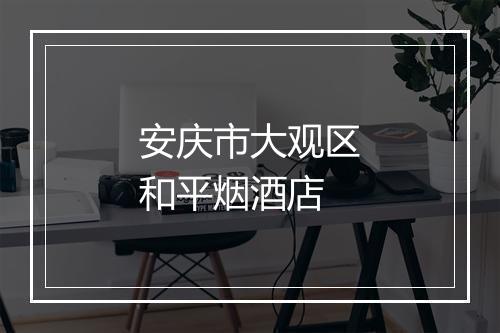 安庆市大观区和平烟酒店