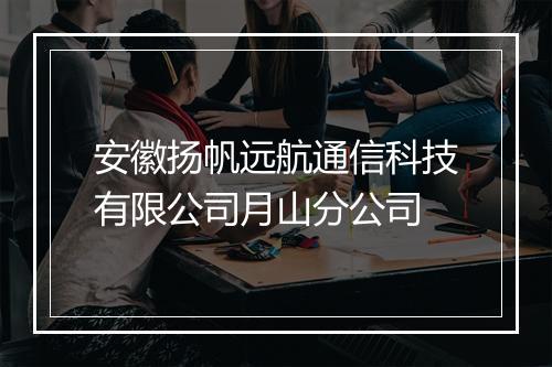 安徽扬帆远航通信科技有限公司月山分公司