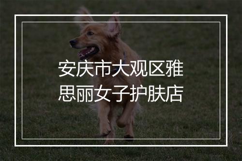 安庆市大观区雅思丽女子护肤店