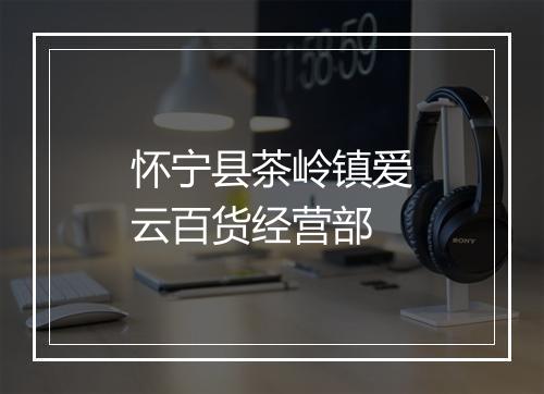 怀宁县茶岭镇爱云百货经营部