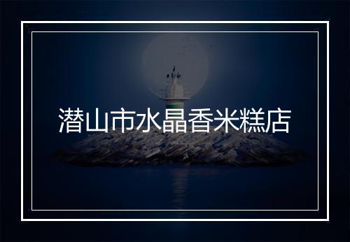 潜山市水晶香米糕店
