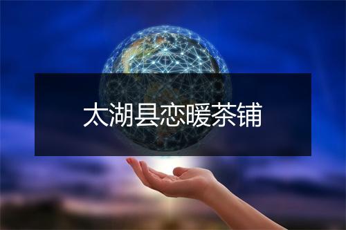 太湖县恋暖茶铺