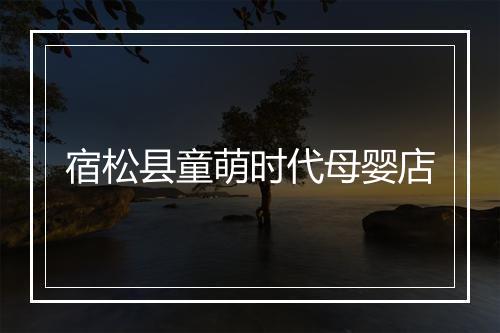 宿松县童萌时代母婴店