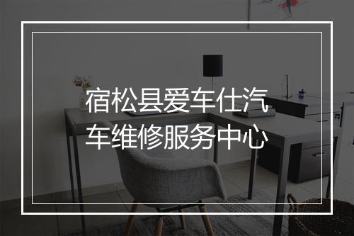 宿松县爱车仕汽车维修服务中心