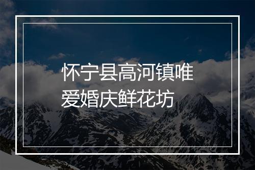 怀宁县高河镇唯爱婚庆鲜花坊