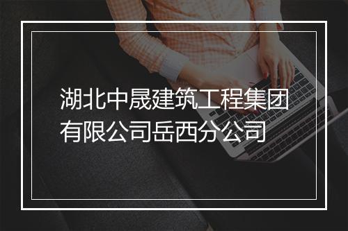 湖北中晟建筑工程集团有限公司岳西分公司
