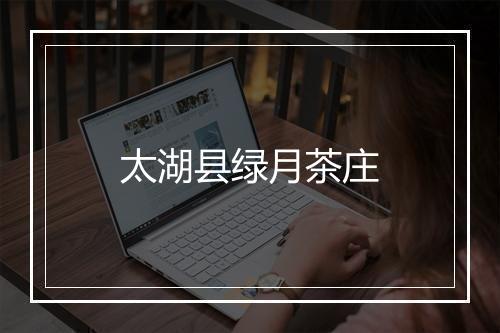 太湖县绿月茶庄