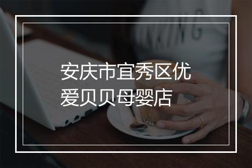 安庆市宜秀区优爱贝贝母婴店