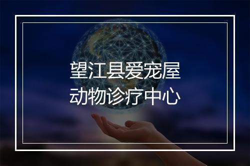 望江县爱宠屋动物诊疗中心