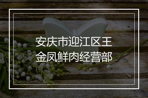 安庆市迎江区王金凤鲜肉经营部